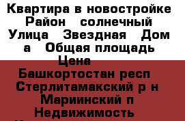 Квартира в новостройке › Район ­ солнечный › Улица ­ Звездная › Дом ­ 2а › Общая площадь ­ 53 › Цена ­ 1 910 - Башкортостан респ., Стерлитамакский р-н, Мариинский п. Недвижимость » Квартиры продажа   . Башкортостан респ.